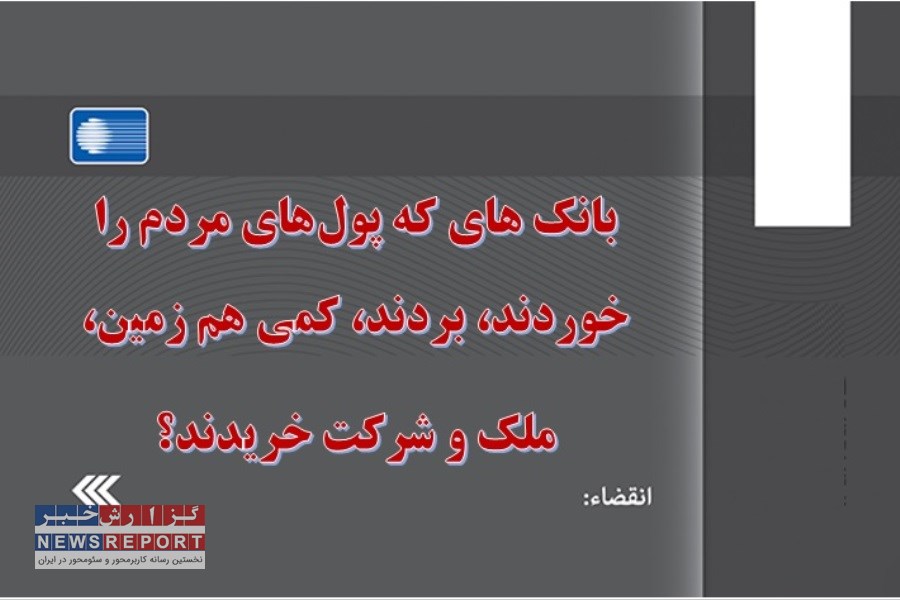 بانک های که پول‌های مردم را خوردند، بردند، کمی هم زمین، ملک و شرکت خریدند؟